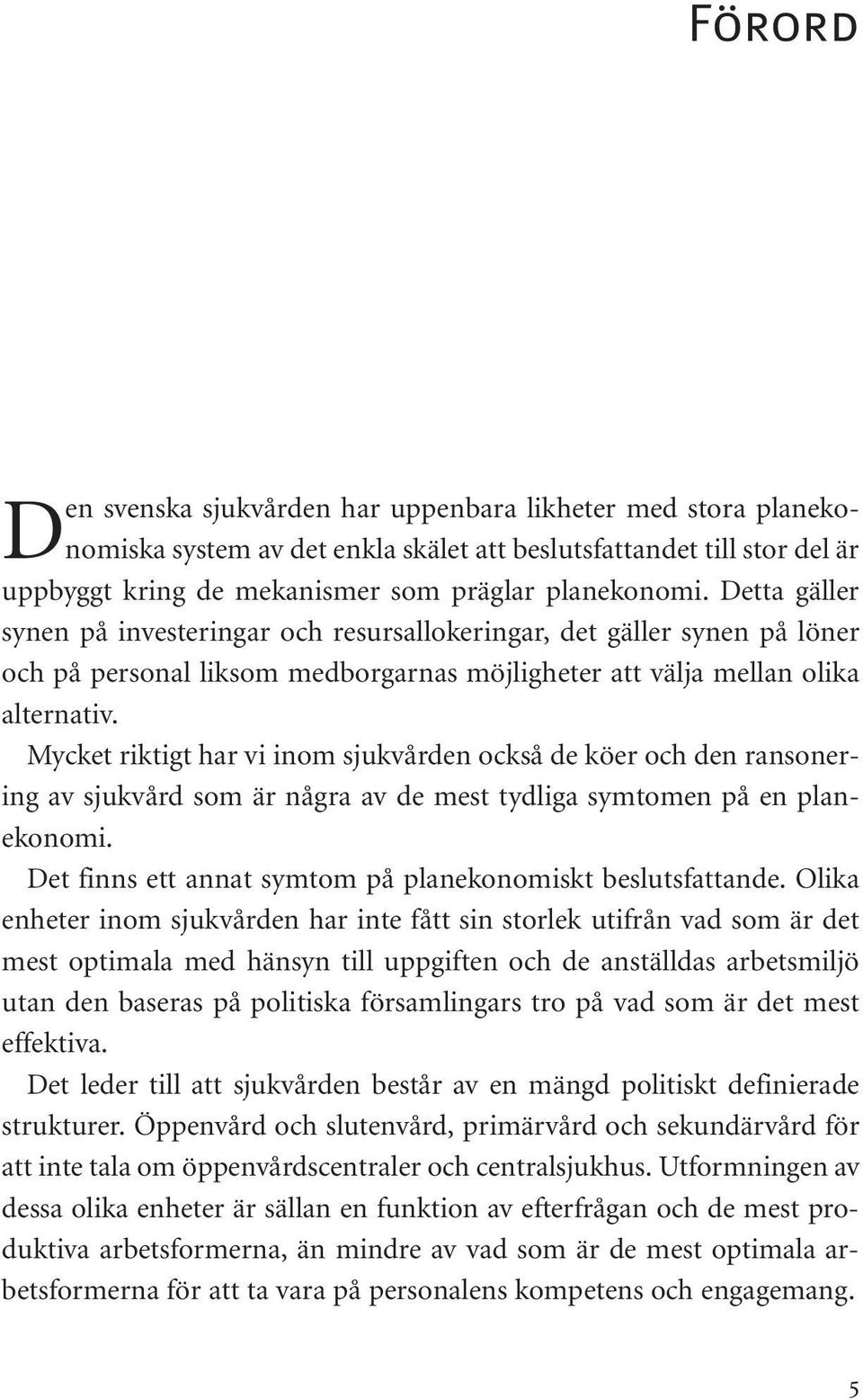 Mycket riktigt har vi inom sjukvården också de köer och den ransonering av sjukvård som är några av de mest tydliga symtomen på en planekonomi.