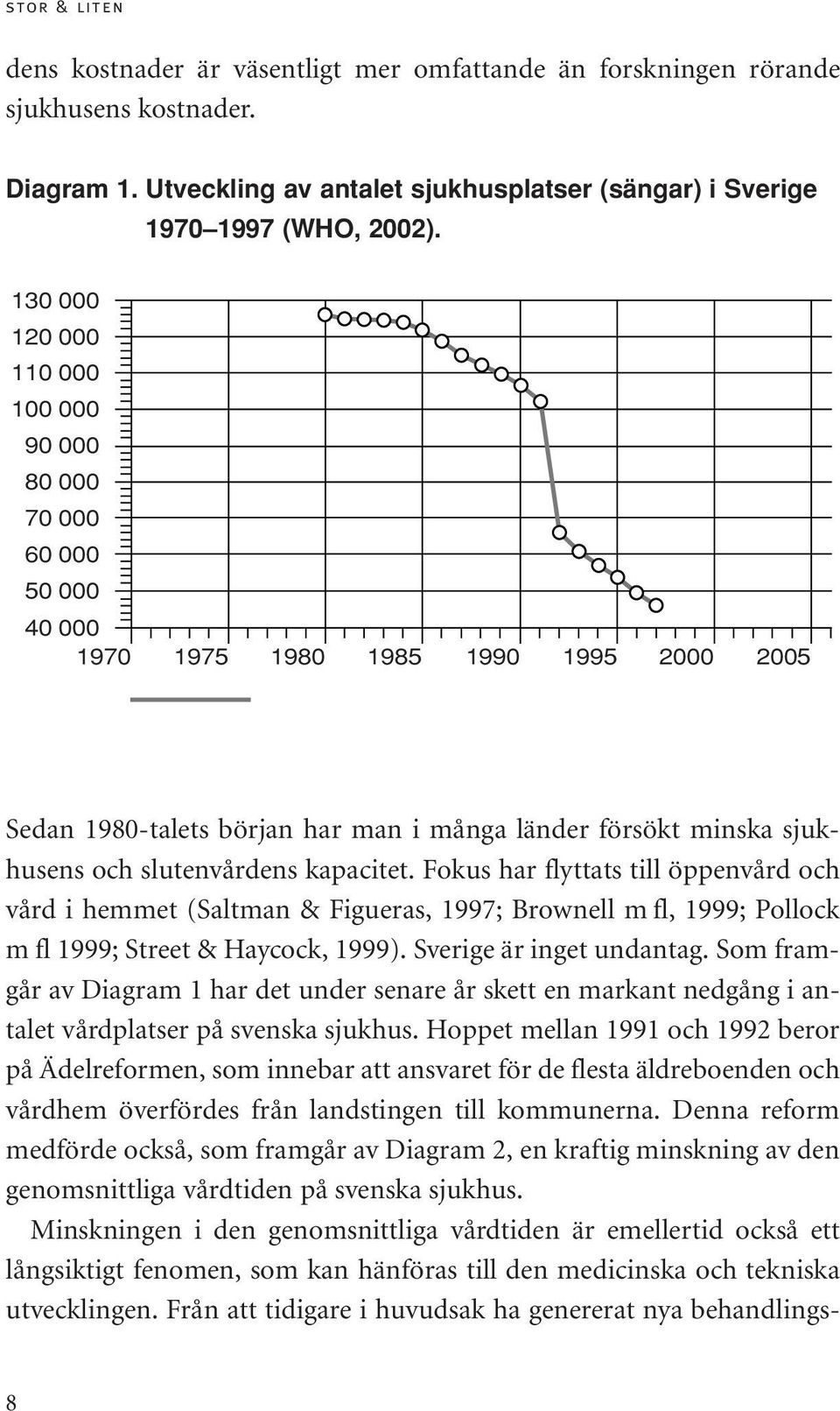 slutenvårdens kapacitet. Fokus har flyttats till öppenvård och vård i hemmet (Saltman & Figueras, 1997; Brownell m fl, 1999; Pollock m fl 1999; Street & Haycock, 1999). Sverige är inget undantag.