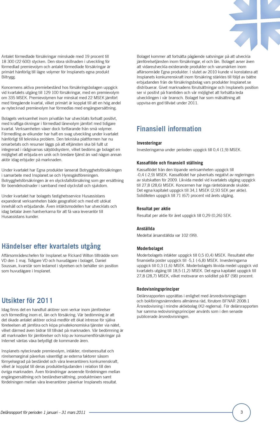 Koncernens aktiva premiebestånd hos försäkringsbolagen uppgick vid kvartalets utgång till 129 100 försäkringar, med en premievolym om 335 MSEK.