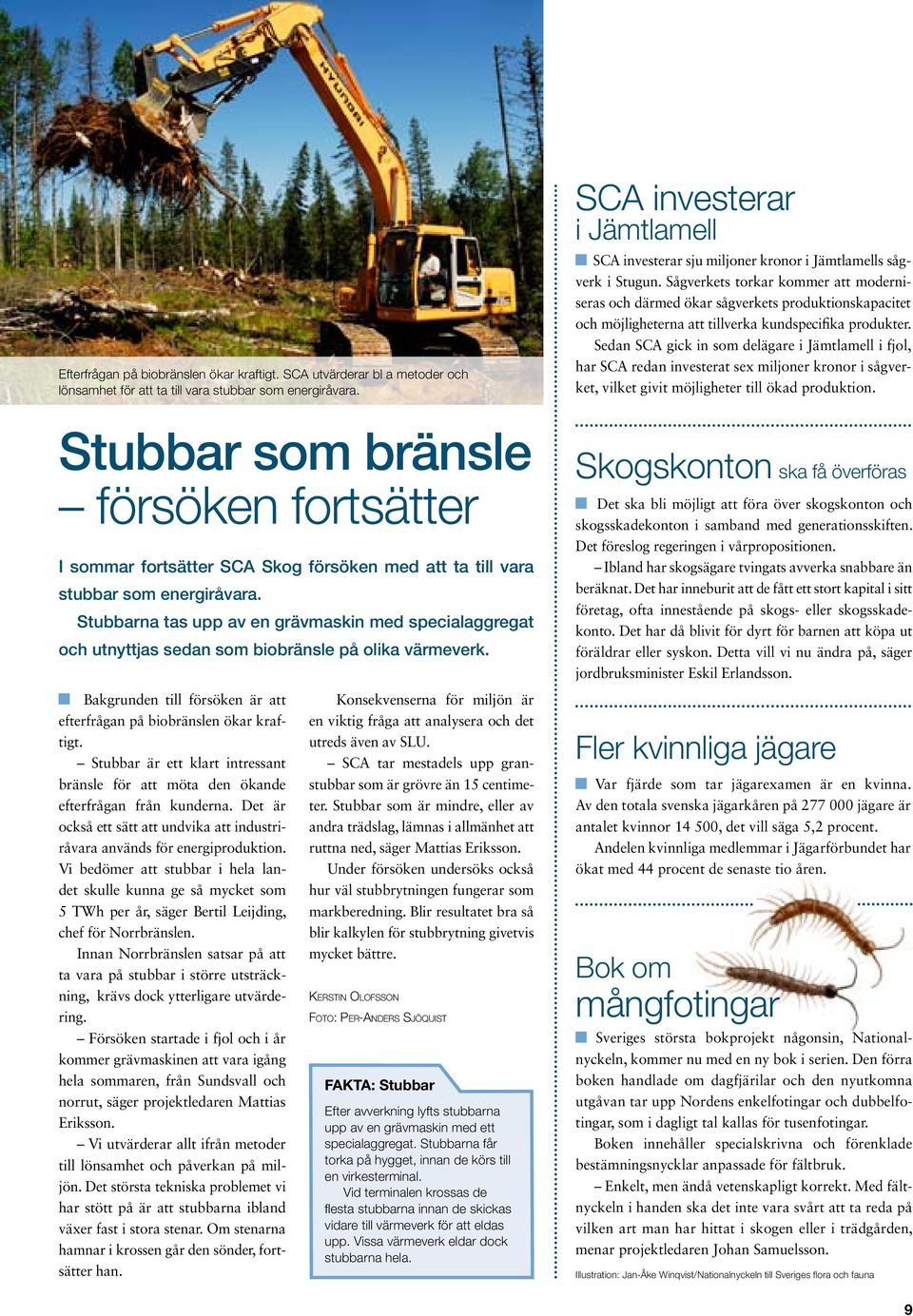 Stubbarna tas upp av en grävmaskin med specialaggregat och utnyttjas sedan som biobränsle på olika värmeverk. Bakgrunden till försöken är att efterfrågan på biobränslen ökar kraftigt.