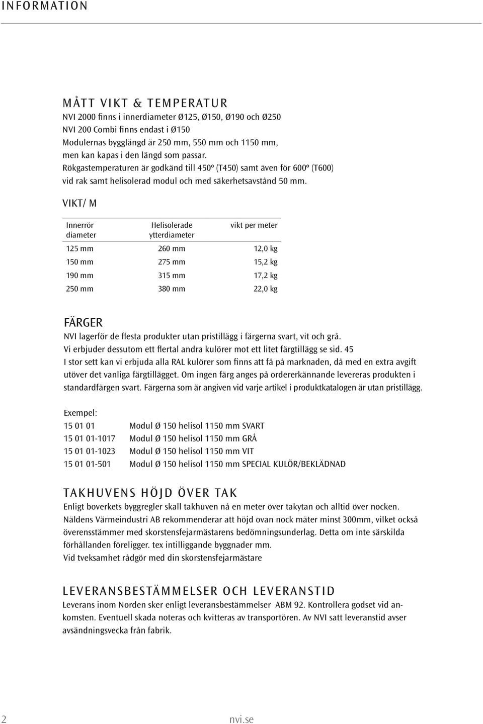 IKT/ M Innerrör diameter Helisolerade ytterdiameter vikt per meter 125 mm 260 mm 12,0 kg 150 mm 275 mm 15,2 kg 190 mm 315 mm 17,2 kg 250 mm 380 mm 22,0 kg FÄRGER NI lagerför de flesta produkter utan