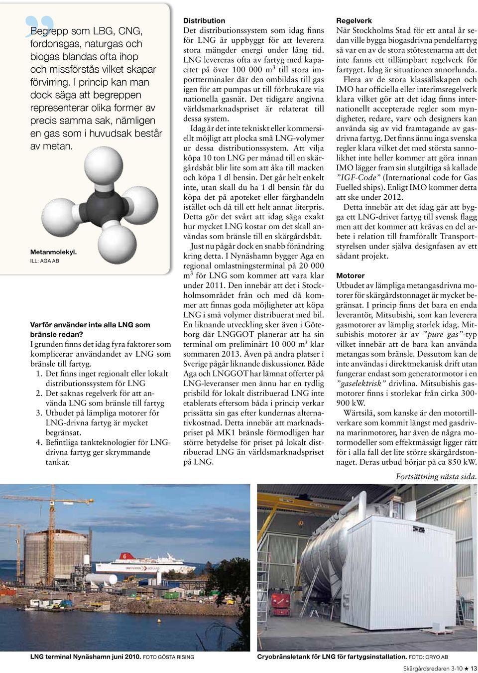 ILL: AGA AB Varför använder inte alla LNG som bränsle redan? I grunden finns det idag fyra faktorer som komplicerar användandet av LNG som bränsle till fartyg. 1.