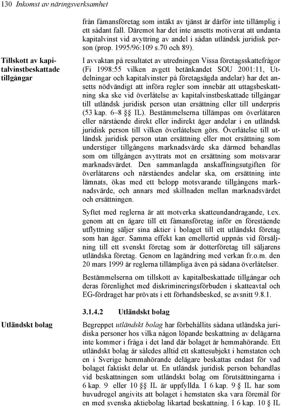 I avvaktan på resultatet av utredningen Vissa företagsskattefrågor (Fi 1998:55 vilken avgett betänkandet SOU 2001:11, Utdelningar och kapitalvinster på företagsägda andelar) har det ansetts