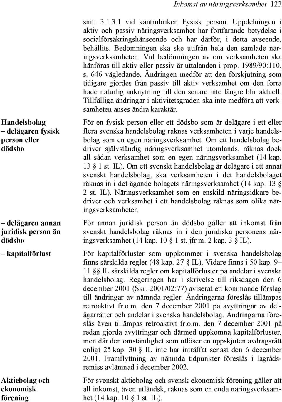 Bedömningen ska ske utifrån hela den samlade näringsverksamheten. Vid bedömningen av om verksamheten ska hänföras till aktiv eller passiv är uttalanden i prop. 1989/90:110, s. 646 vägledande.