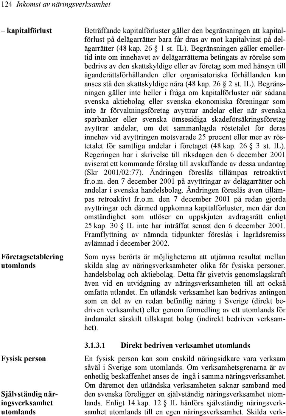 Begränsningen gäller emellertid inte om innehavet av delägarrätterna betingats av rörelse som bedrivs av den skattskyldige eller av företag som med hänsyn till äganderättsförhållanden eller