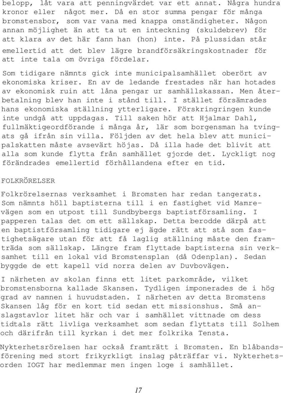 På plussidan står emellertid att det blev lägre brandförsäkringskostnader för att inte tala om övriga fördelar. Som tidigare nämnts gick inte municipalsamhället oberört av ekonomiska kriser.