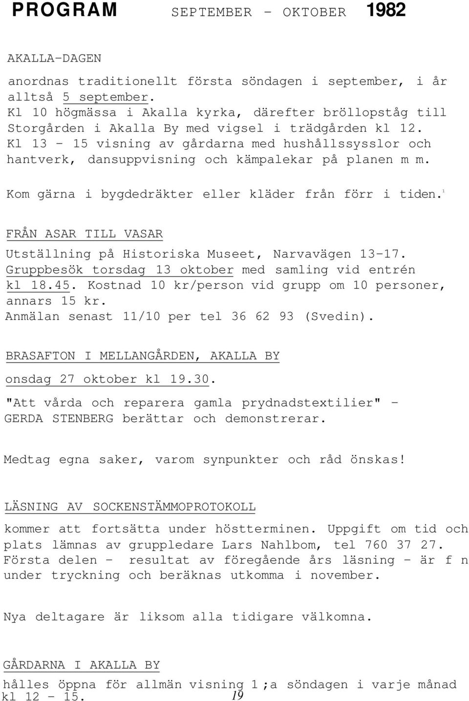 Kl 13-15 visning av gårdarna med hushållssysslor och hantverk, dansuppvisning och kämpalekar på planen m m. Kom gärna i bygdedräkter eller kläder från förr i tiden.