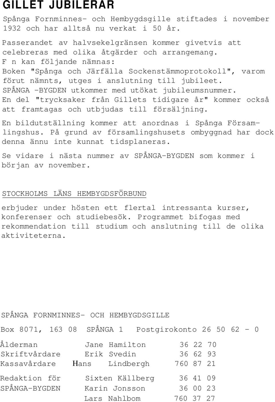 F n kan följande nämnas: Boken "Spånga och Järfälla Sockenstämmoprotokoll", varom förut nämnts, utges i anslutning till jubileet. SPÅNGA -BYGDEN utkommer med utökat jubileumsnummer.