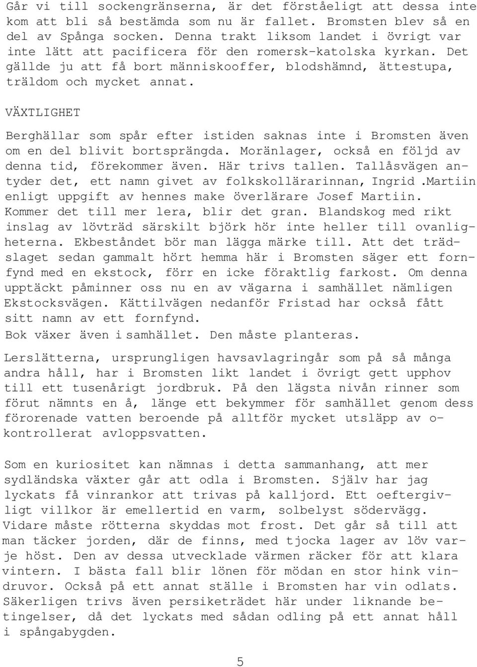 VÄXTLIGHET Berghällar som spår efter istiden saknas inte i Bromsten även om en del blivit bortsprängda. Moränlager, också en följd av denna tid, förekommer även. Här trivs tallen.