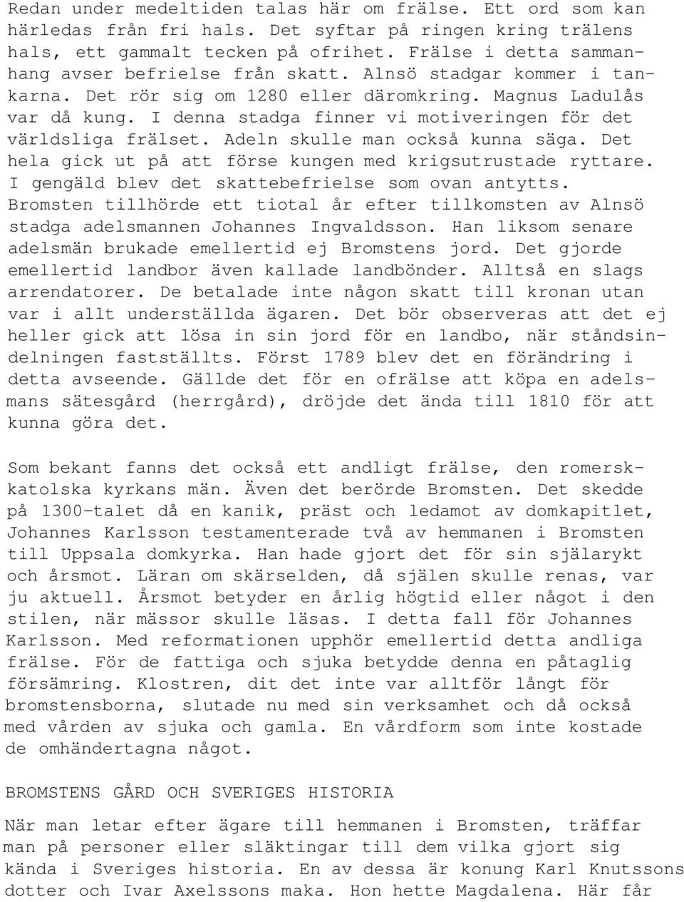 I denna stadga finner vi motiveringen för det världsliga frälset. Adeln skulle man också kunna säga. Det hela gick ut på att förse kungen med krigsutrustade ryttare.