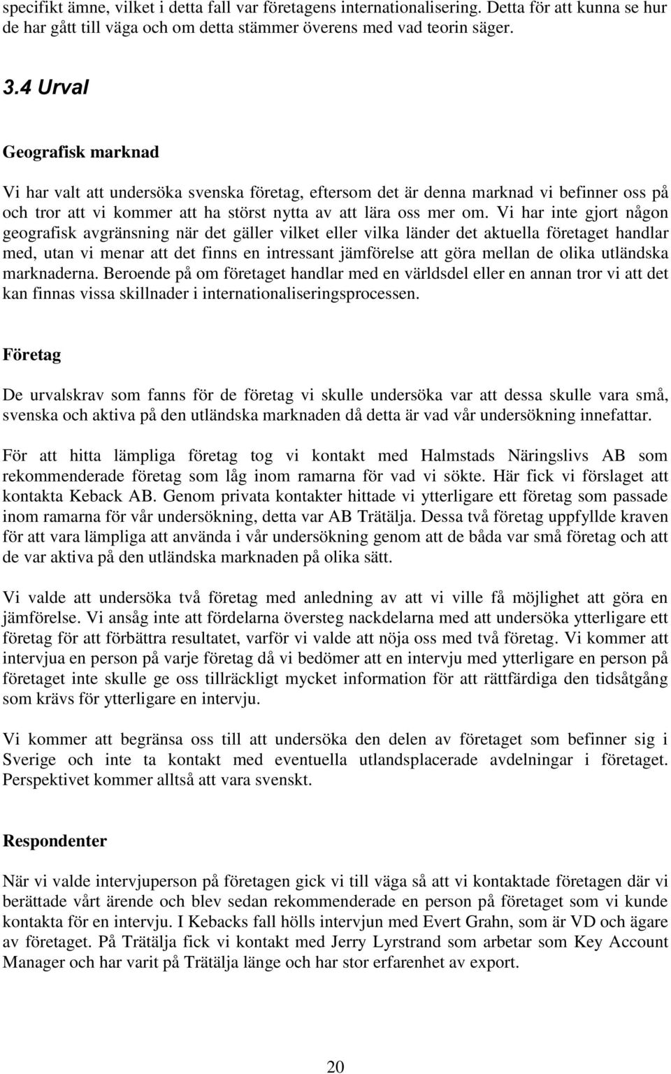 Vi har inte gjort någon geografisk avgränsning när det gäller vilket eller vilka länder det aktuella företaget handlar med, utan vi menar att det finns en intressant jämförelse att göra mellan de