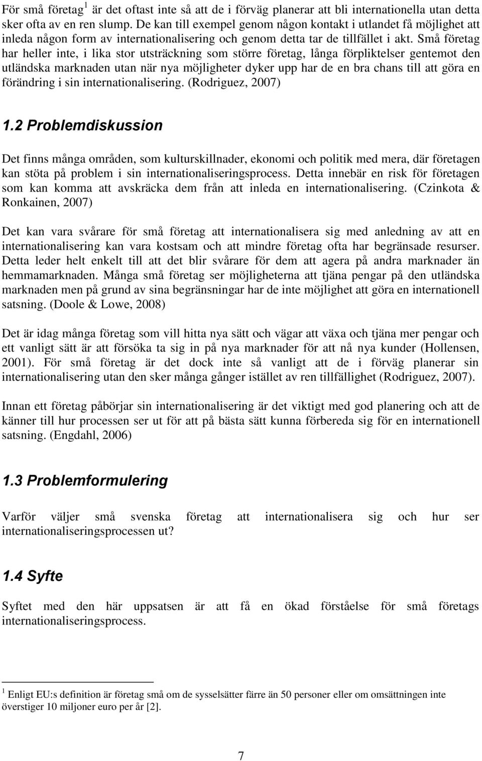 Små företag har heller inte, i lika stor utsträckning som större företag, långa förpliktelser gentemot den utländska marknaden utan när nya möjligheter dyker upp har de en bra chans till att göra en