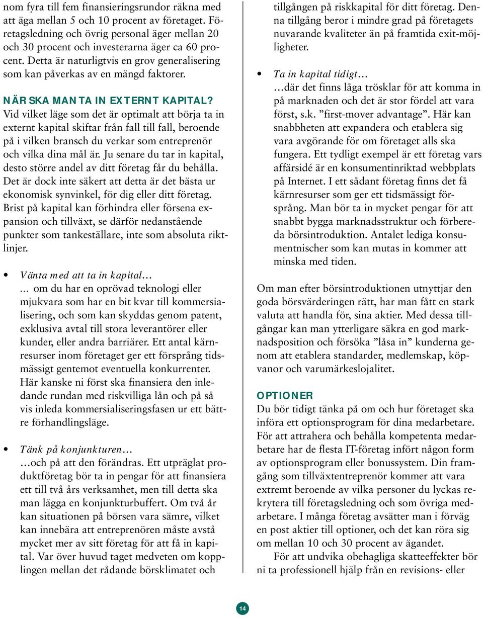 Vid vilket läge som det är optimalt att börja ta in externt kapital skiftar från fall till fall, beroende på i vilken bransch du verkar som entreprenör och vilka dina mål är.