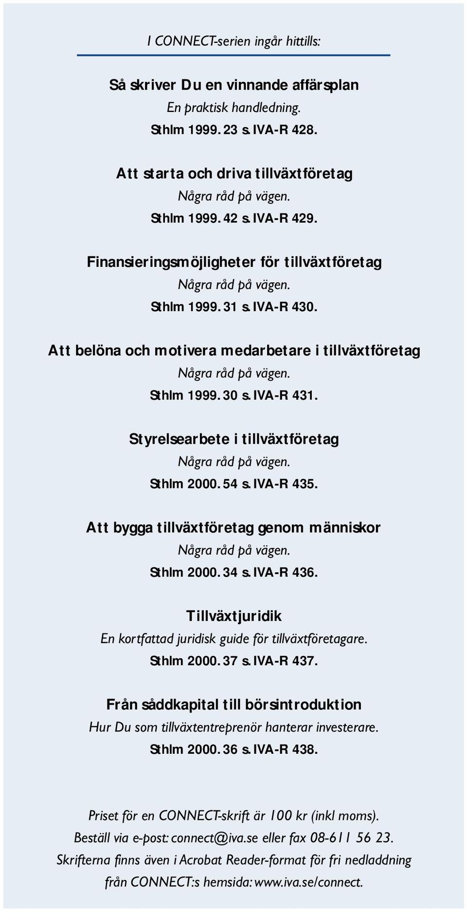 IVA-R 431. Styrelsearbete i tillväxtföretag Några råd på vägen. Sthlm 2000. 54 s. IVA-R 435. Att bygga tillväxtföretag genom människor Några råd på vägen. Sthlm 2000. 34 s. IVA-R 436.