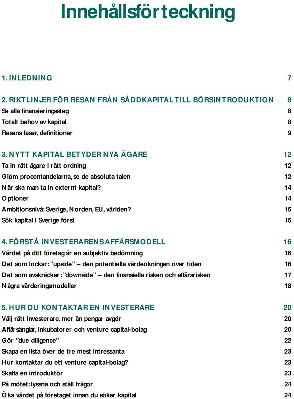 14 Optioner 14 Ambitionsnivå: Sverige, Norden, EU, världen? 15 Sök kapital i Sverige först 15 4.