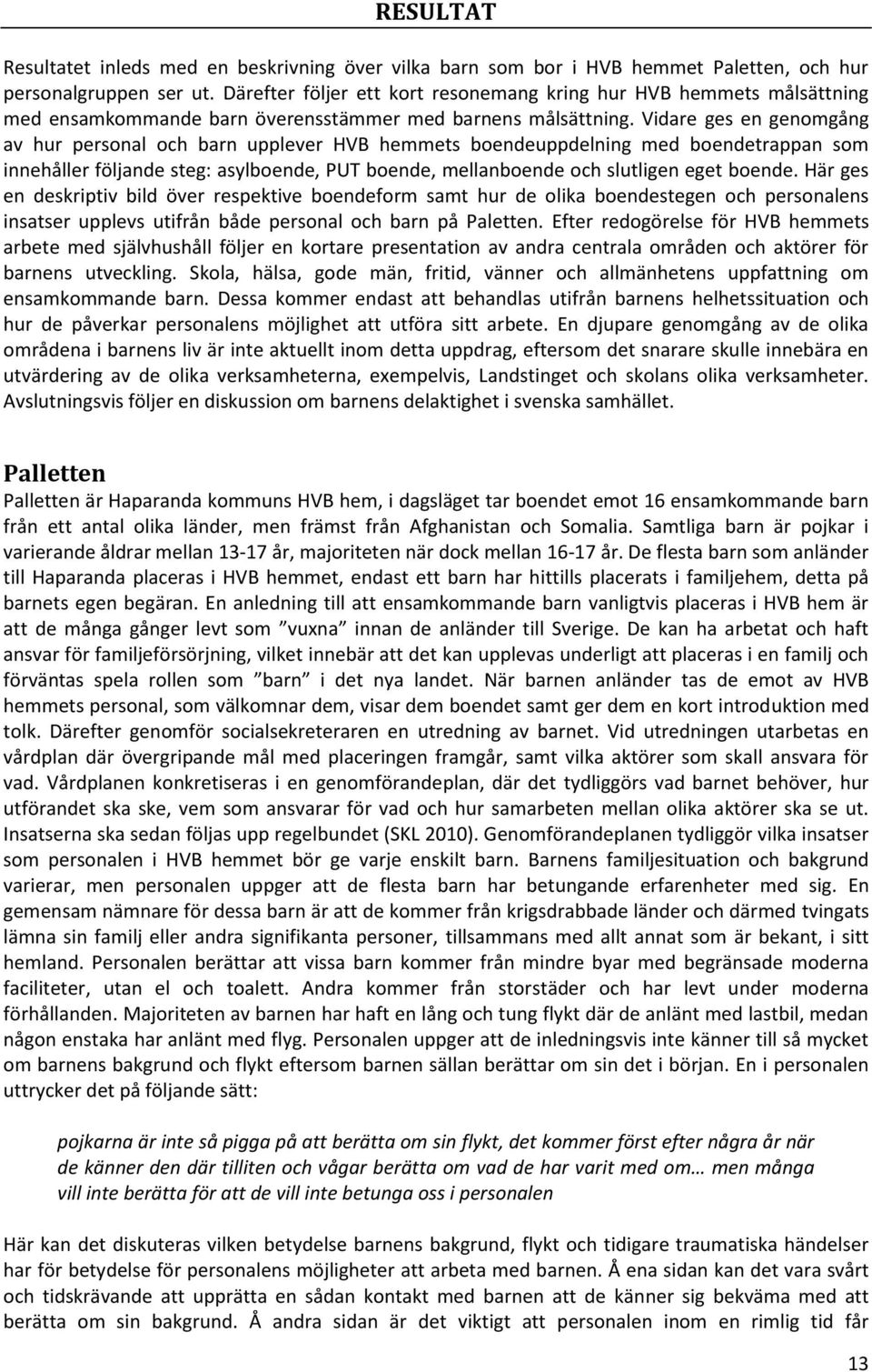 Vidare ges en genomgång av hur personal och barn upplever HVB hemmets boendeuppdelning med boendetrappan som innehåller följande steg: asylboende, PUT boende, mellanboende och slutligen eget boende.