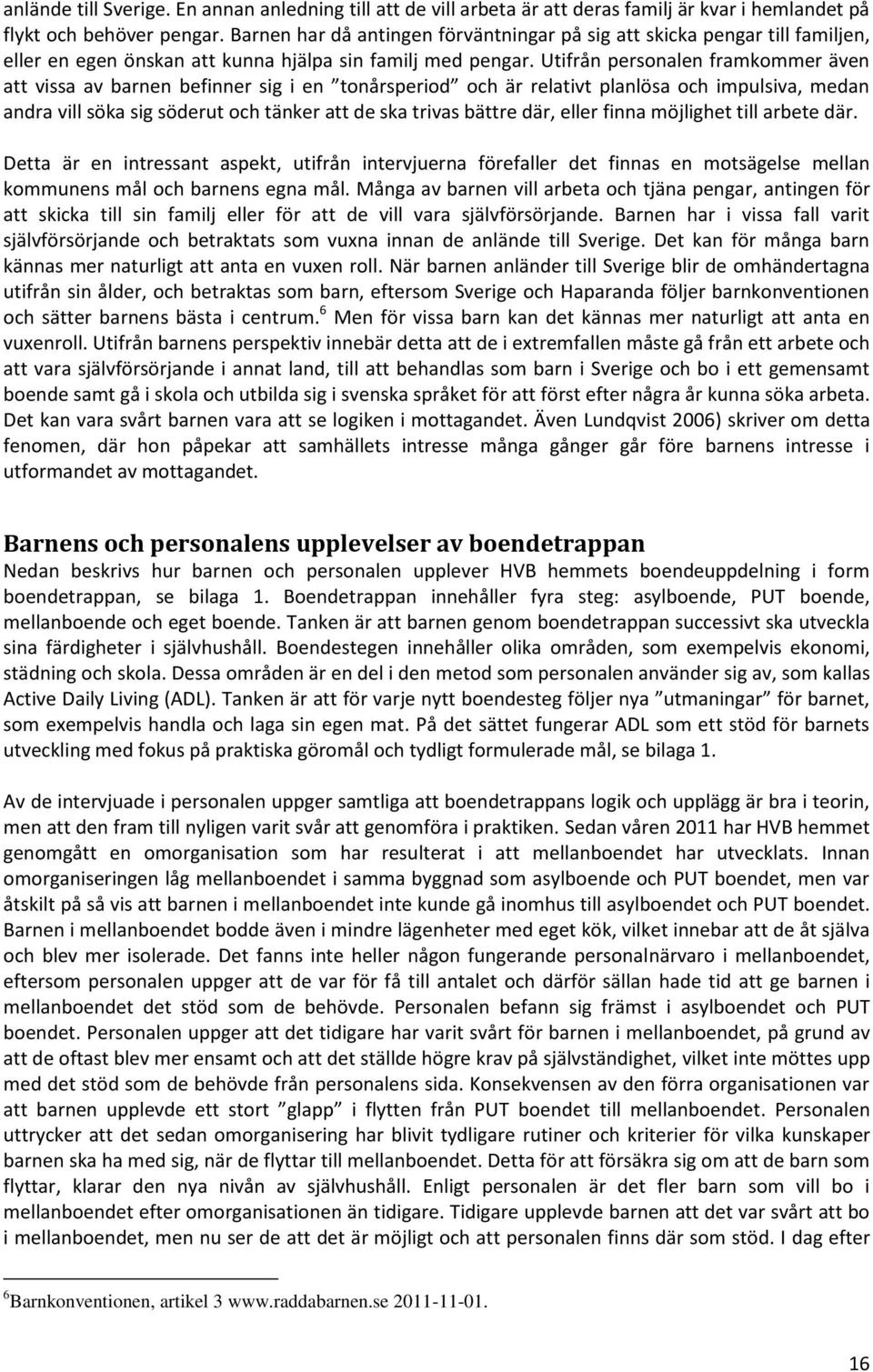 Utifrån personalen framkommer även att vissa av barnen befinner sig i en tonårsperiod och är relativt planlösa och impulsiva, medan andra vill söka sig söderut och tänker att de ska trivas bättre