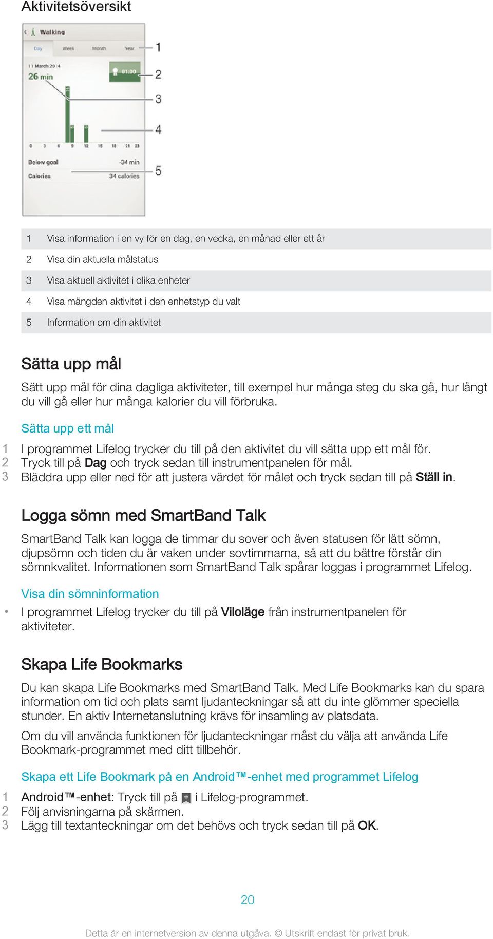 förbruka. Sätta upp ett mål 1 I programmet Lifelog trycker du till på den aktivitet du vill sätta upp ett mål för. 2 Tryck till på Dag och tryck sedan till instrumentpanelen för mål.