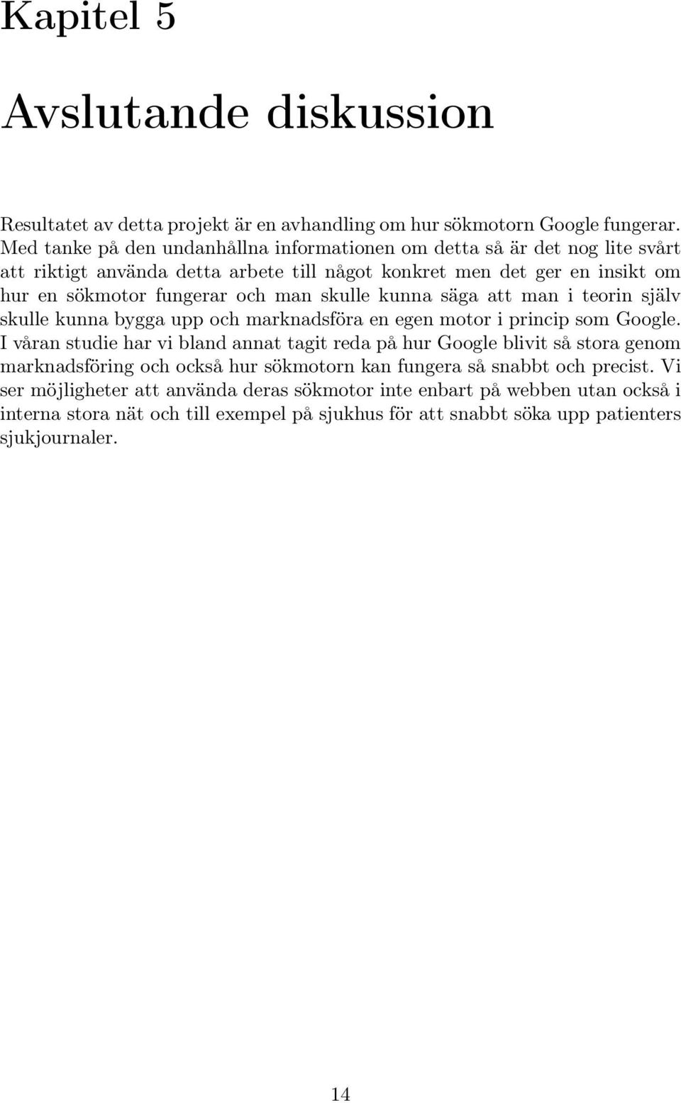 skulle kunna säga att man i teorin själv skulle kunna bygga upp och marknadsföra en egen motor i princip som Google.