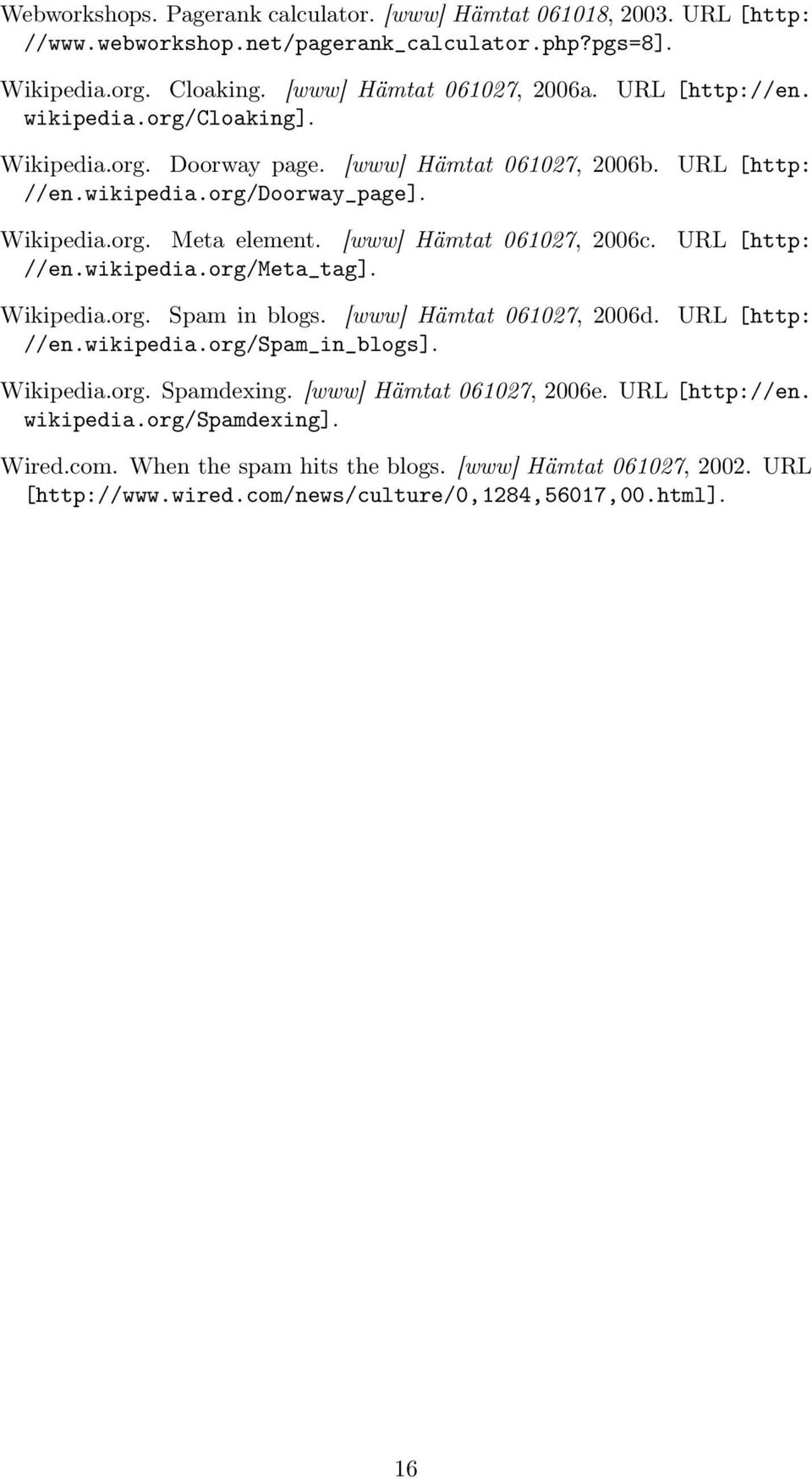 [www] Hämtat 061027, 2006c. URL [http: //en.wikipedia.org/meta_tag]. Wikipedia.org. Spam in blogs. [www] Hämtat 061027, 2006d. URL [http: //en.wikipedia.org/spam_in_blogs]. Wikipedia.org. Spamdexing.