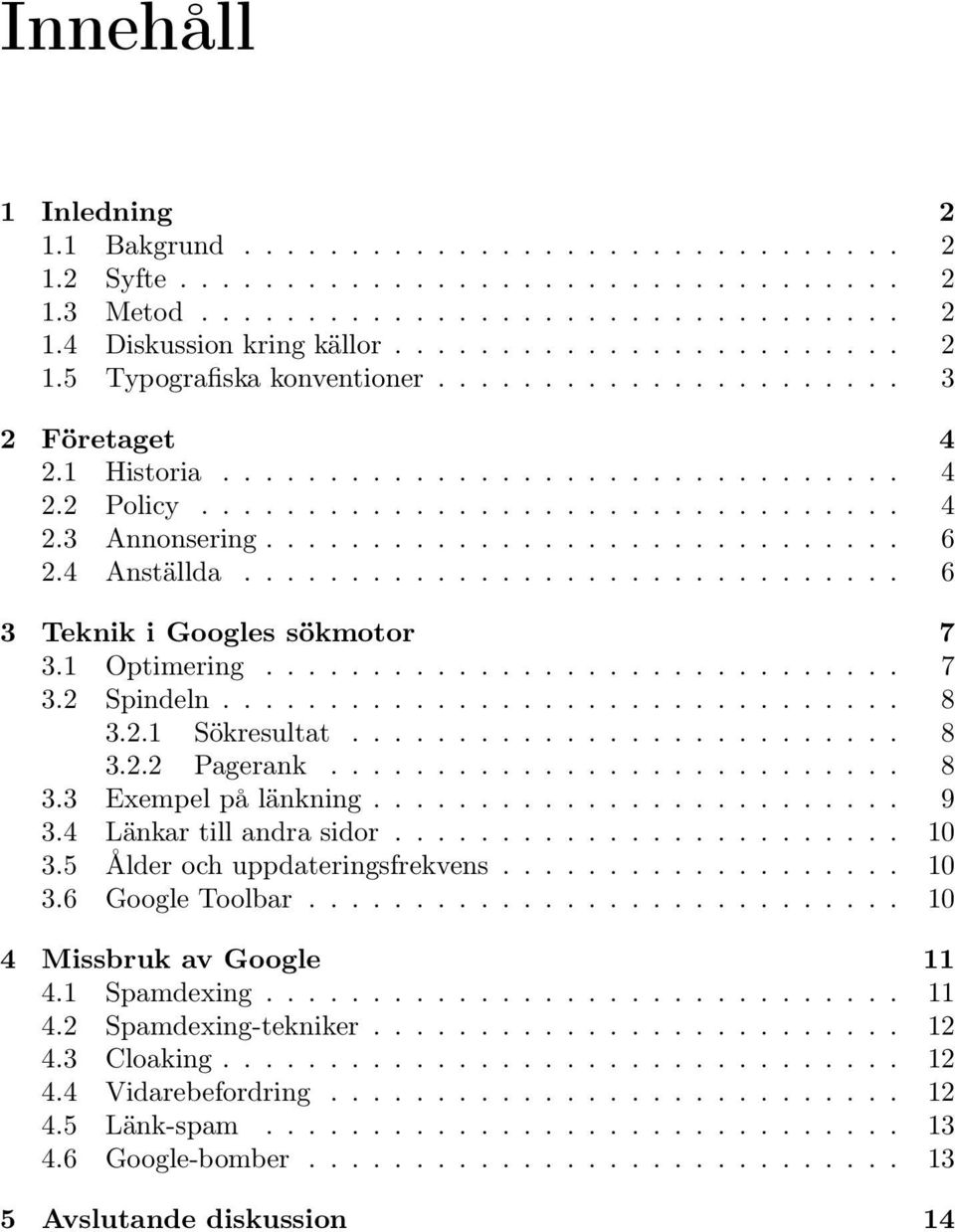 .............................. 6 3 Teknik i Googles sökmotor 7 3.1 Optimering.............................. 7 3.2 Spindeln................................ 8 3.2.1 Sökresultat.......................... 8 3.2.2 Pagerank.