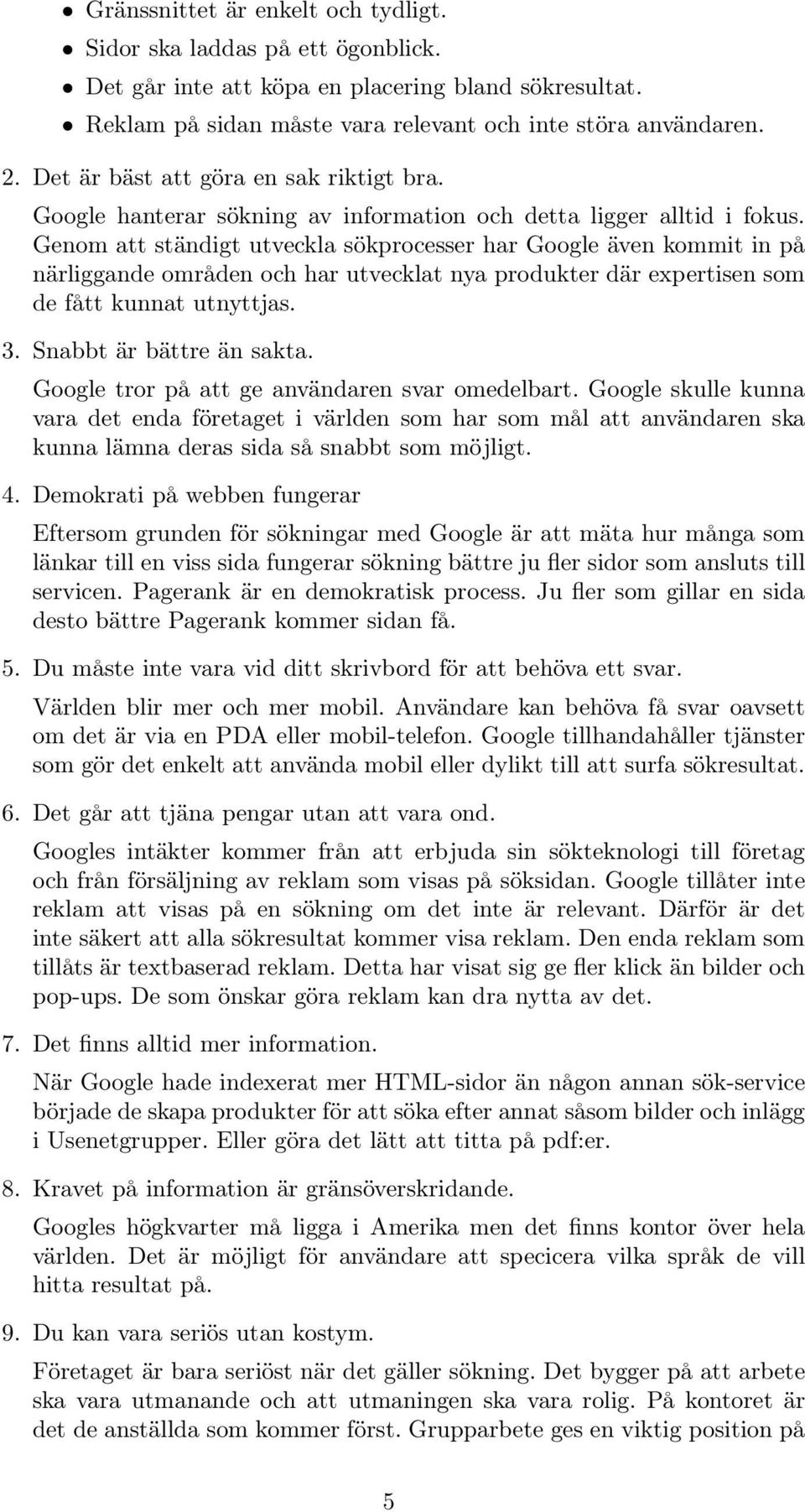 Genom att ständigt utveckla sökprocesser har Google även kommit in på närliggande områden och har utvecklat nya produkter där expertisen som de fått kunnat utnyttjas. 3. Snabbt är bättre än sakta.