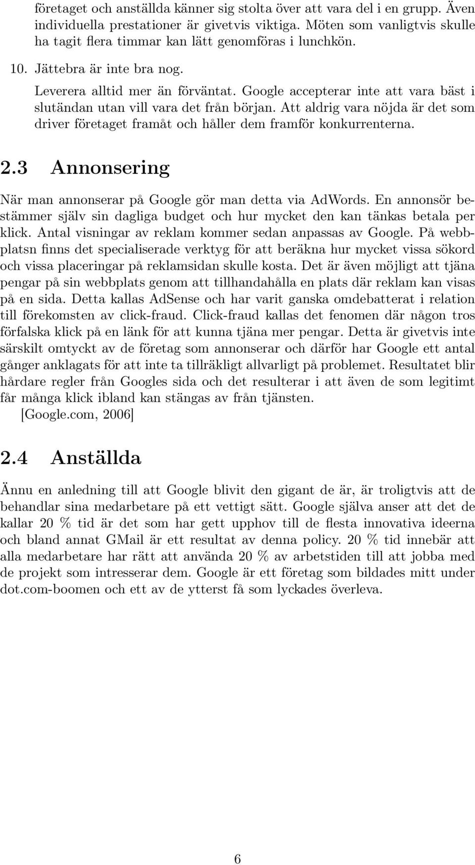 Google accepterar inte att vara bäst i slutändan utan vill vara det från början. Att aldrig vara nöjda är det som driver företaget framåt och håller dem framför konkurrenterna. 2.