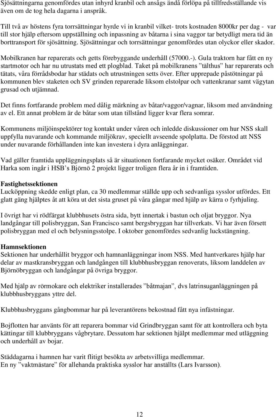 mera tid än borttransport för sjösättning. Sjösättningar och torrsättningar genomfördes utan olyckor eller skador. Mobilkranen har reparerats och getts förebyggande underhåll (57000.-).