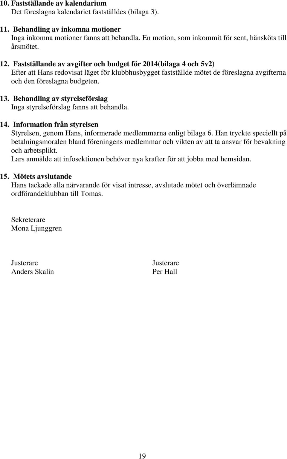 Fastställande av avgifter och budget för 2014(bilaga 4 och 5v2) Efter att Hans redovisat läget för klubbhusbygget fastställde mötet de föreslagna avgifterna och den föreslagna budgeten. 13.