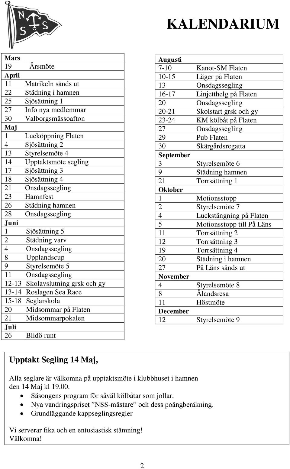 Styrelsemöte 5 11 Onsdagssegling 12-13 Skolavslutning grsk och gy 13-14 Roslagen Sea Race 15-18 Seglarskola 20 Midsommar på Flaten 21 Midsommarpokalen Juli 26 Blidö runt Augusti 7-10 Kanot-SM Flaten