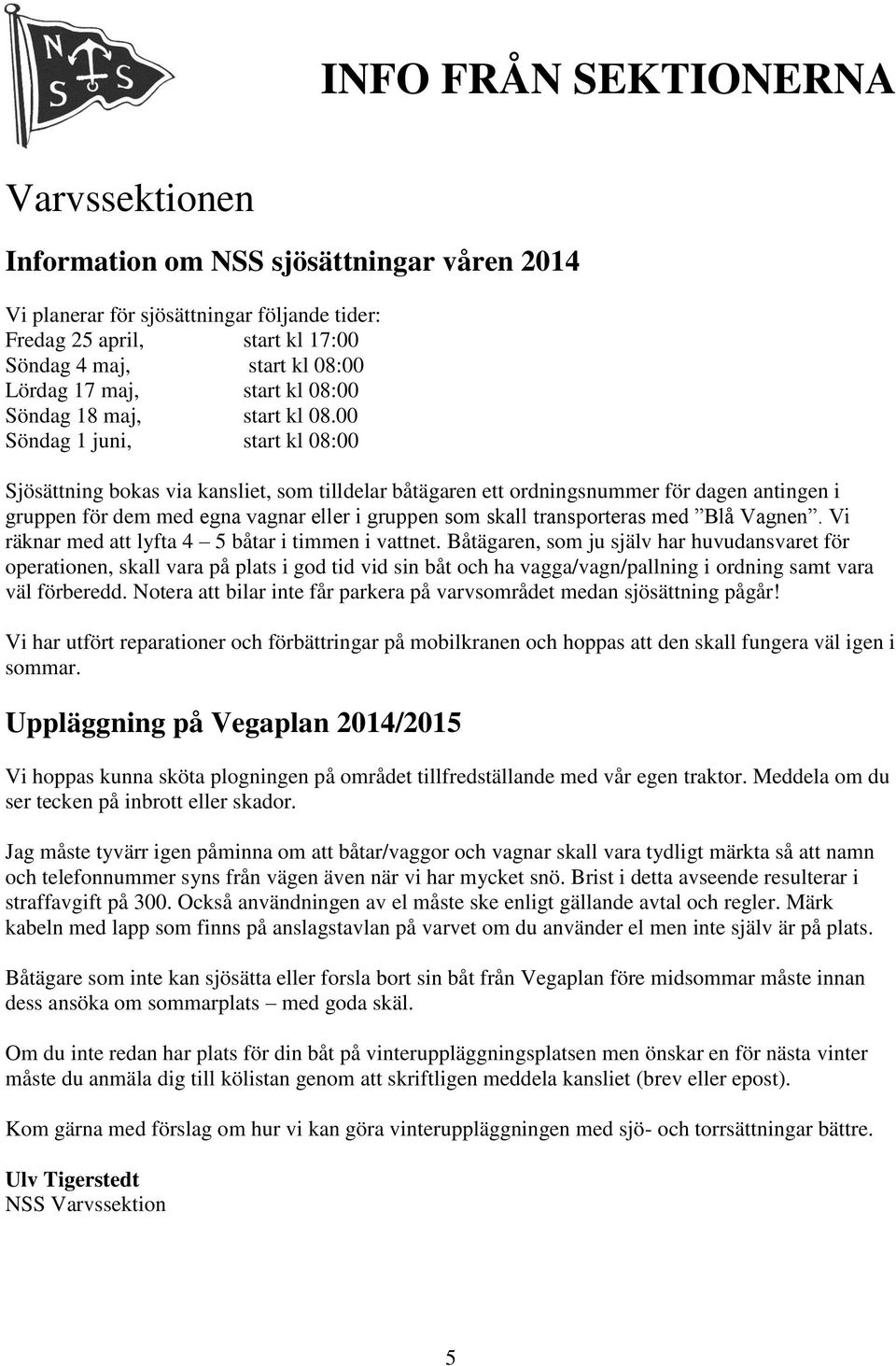 00 Söndag 1 juni, start kl 08:00 Sjösättning bokas via kansliet, som tilldelar båtägaren ett ordningsnummer för dagen antingen i gruppen för dem med egna vagnar eller i gruppen som skall