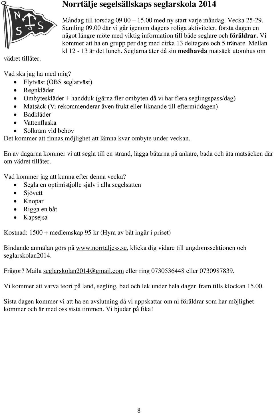 Vi kommer att ha en grupp per dag med cirka 13 deltagare och 5 tränare. Mellan kl 12-13 är det lunch. Seglarna äter då sin medhavda matsäck utomhus om Vad ska jag ha med mig?