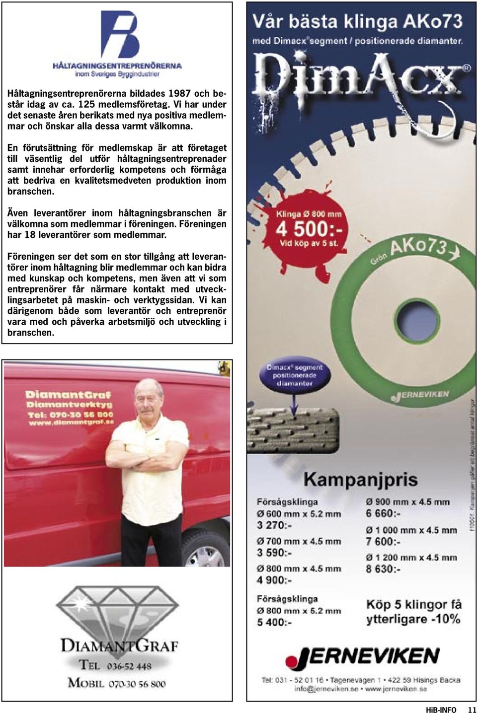 branschen. Även leverantörer inom håltagningsbranschen är välkomna som medlemmar i föreningen. Föreningen har 18 leverantörer som medlemmar.