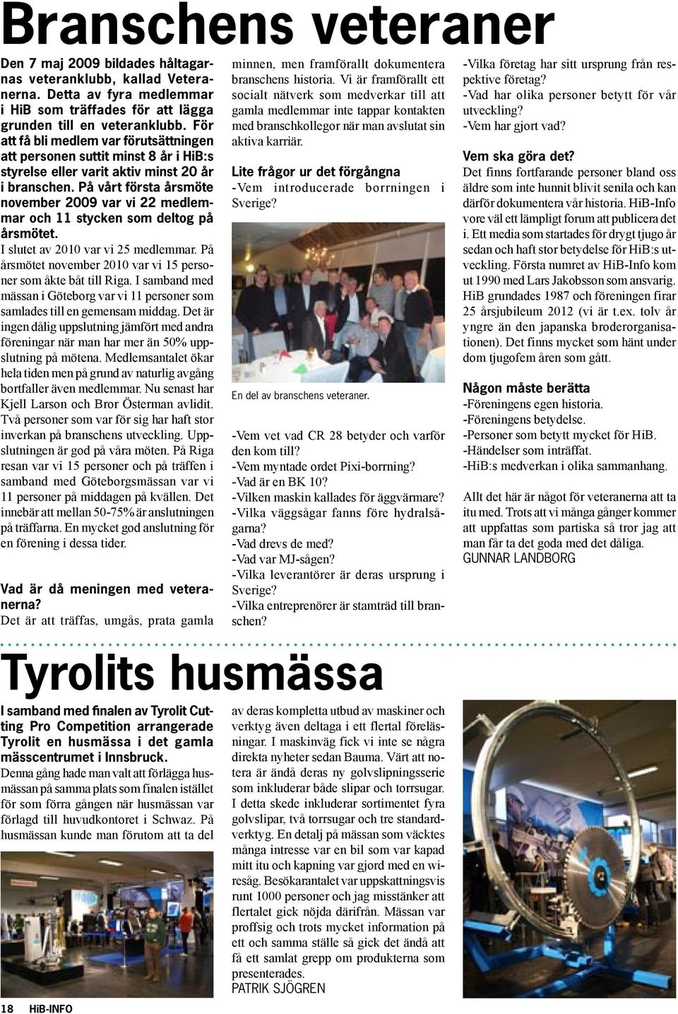 På vårt första årsmöte november 2009 var vi 22 medlemmar och 11 stycken som deltog på årsmötet. I slutet av 2010 var vi 25 medlemmar.