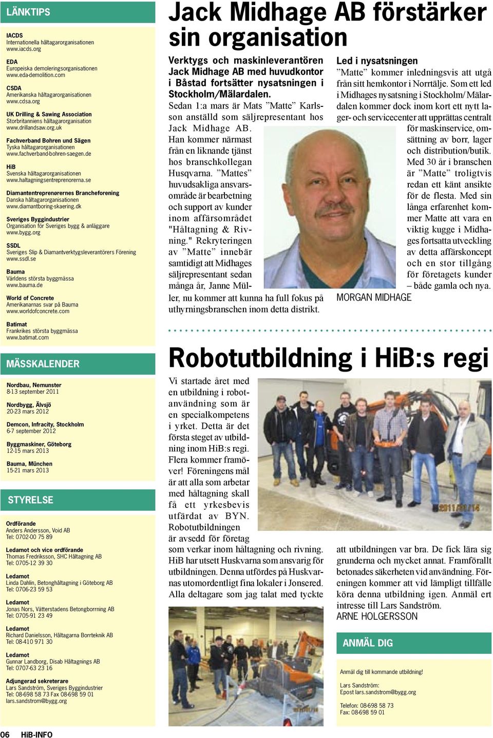 de HiB Svenska håltagarorganisationen www.haltagningsentreprenorerna.se Diamantentreprenørernes Brancheforening Danska håltagarorganisationen www.diamantboring-skaering.