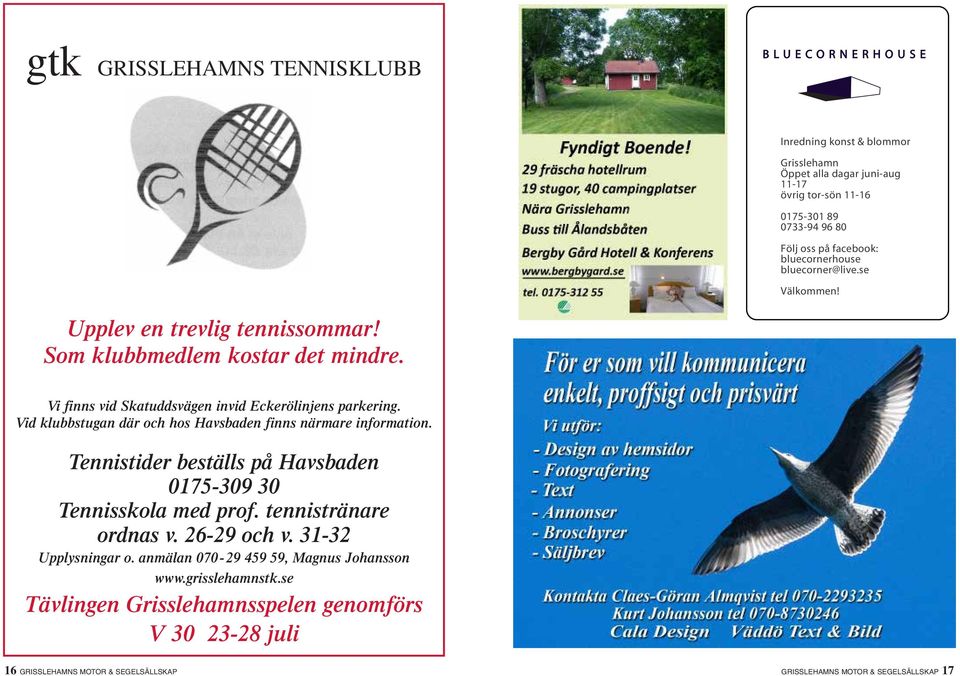 Vid klubbstugan där och hos Havsbaden finns närmare information. Tennistider beställs på Havsbaden 0175-309 30 Tennisskola med prof. tennistränare ordnas v. 26-29 och v.