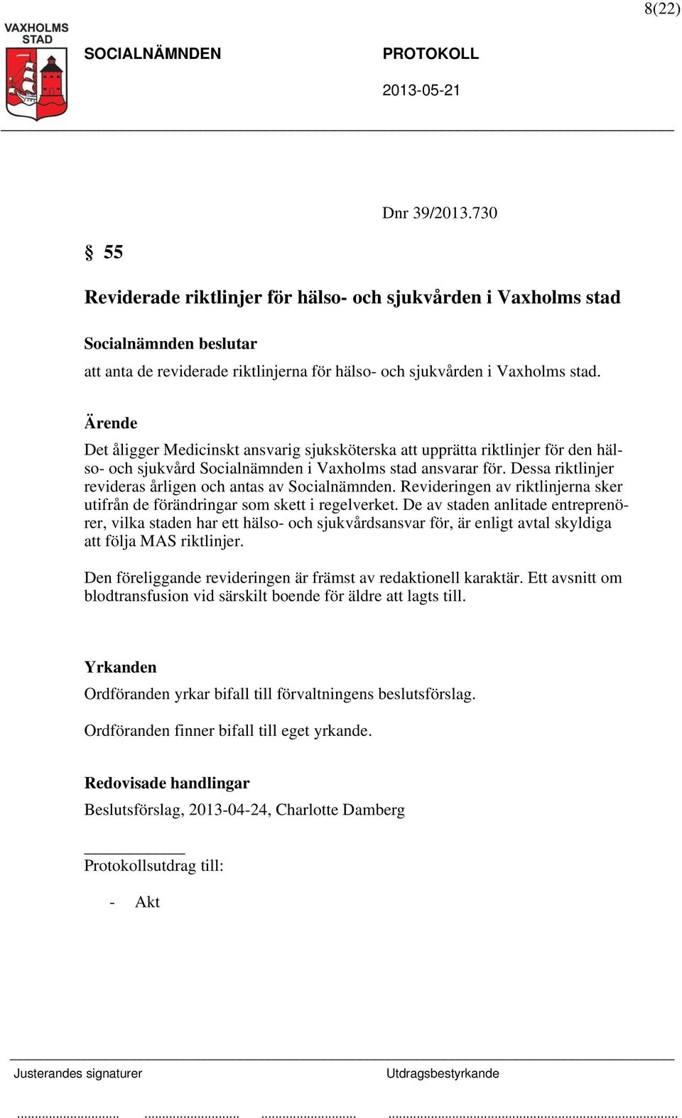 Dessa riktlinjer revideras årligen och antas av Socialnämnden. Revideringen av riktlinjerna sker utifrån de förändringar som skett i regelverket.