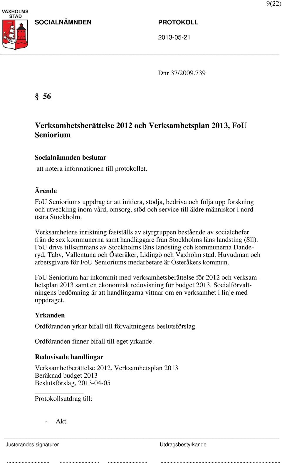 Verksamhetens inriktning fastställs av styrgruppen bestående av socialchefer från de sex kommunerna samt handläggare från Stockholms läns landsting (Sll).