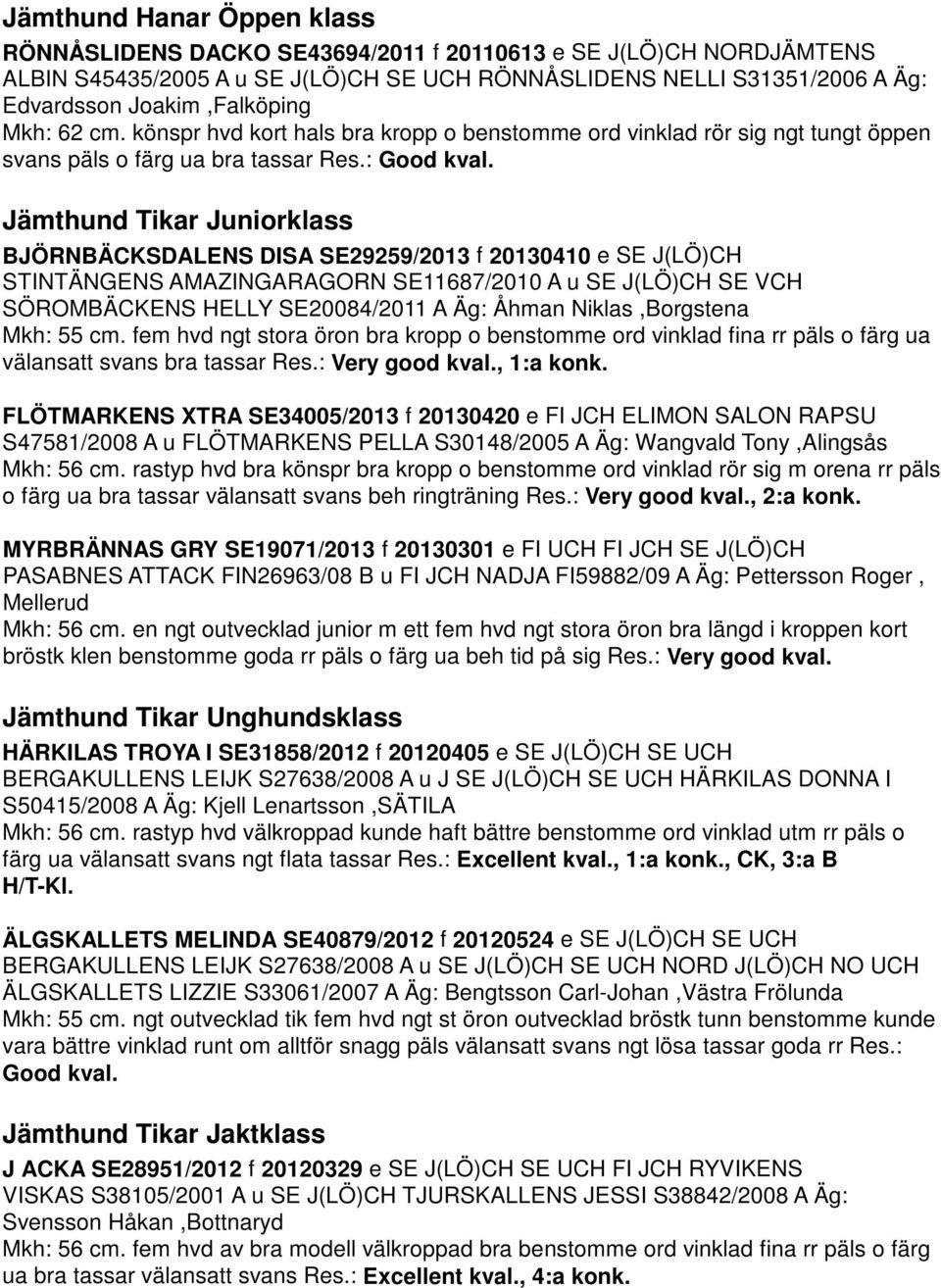 Jämthund Tikar Juniorklass BJÖRNBÄCKSDALENS DISA SE29259/2013 f 20130410 e SE J(LÖ)CH STINTÄNGENS AMAZINGARAGORN SE11687/2010 A u SE J(LÖ)CH SE VCH SÖROMBÄCKENS HELLY SE20084/2011 A Äg: Åhman