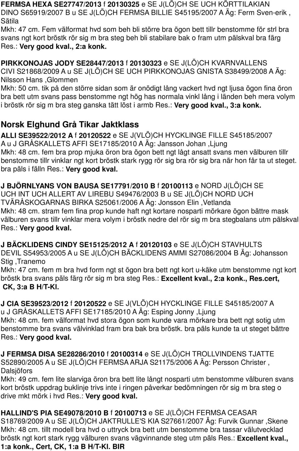 , 2:a konk. PIRKKONOJAS JODY SE28447/2013 f 20130323 e SE J(LÖ)CH KVARNVALLENS CIVI S21868/2009 A u SE J(LÖ)CH SE UCH PIRKKONOJAS GNISTA S38499/2008 A Äg: Nilsson Hans,Glommen Mkh: 50 cm.