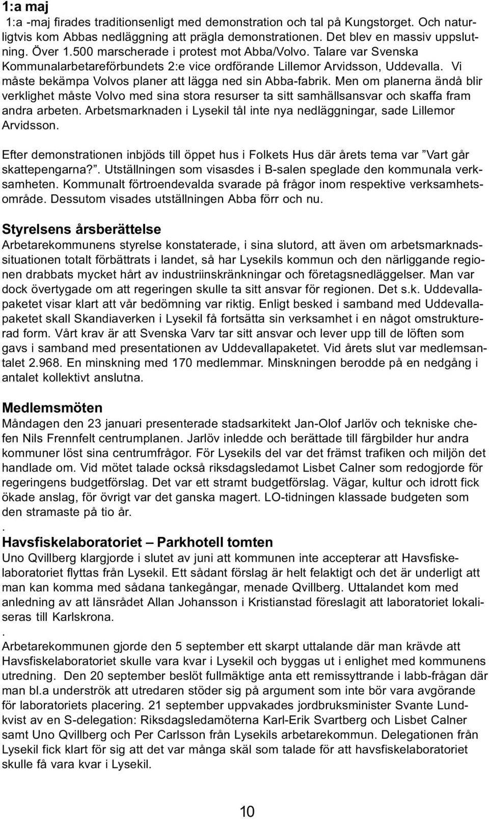 Men om planerna ändå blir verklighet måste Volvo med sina stora resurser ta sitt samhällsansvar och skaffa fram andra arbeten.