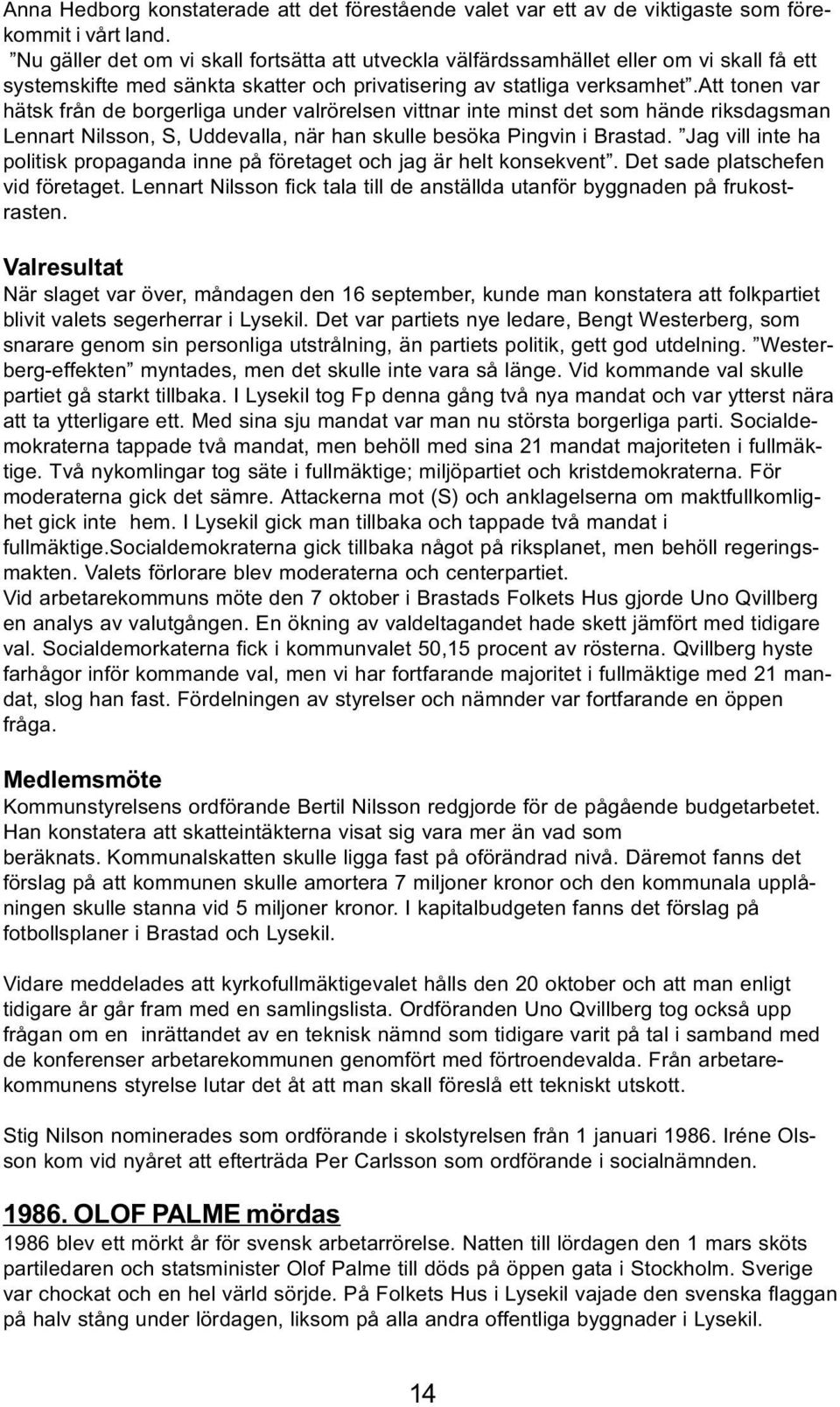 att tonen var hätsk från de borgerliga under valrörelsen vittnar inte minst det som hände riksdagsman Lennart Nilsson, S, Uddevalla, när han skulle besöka Pingvin i Brastad.