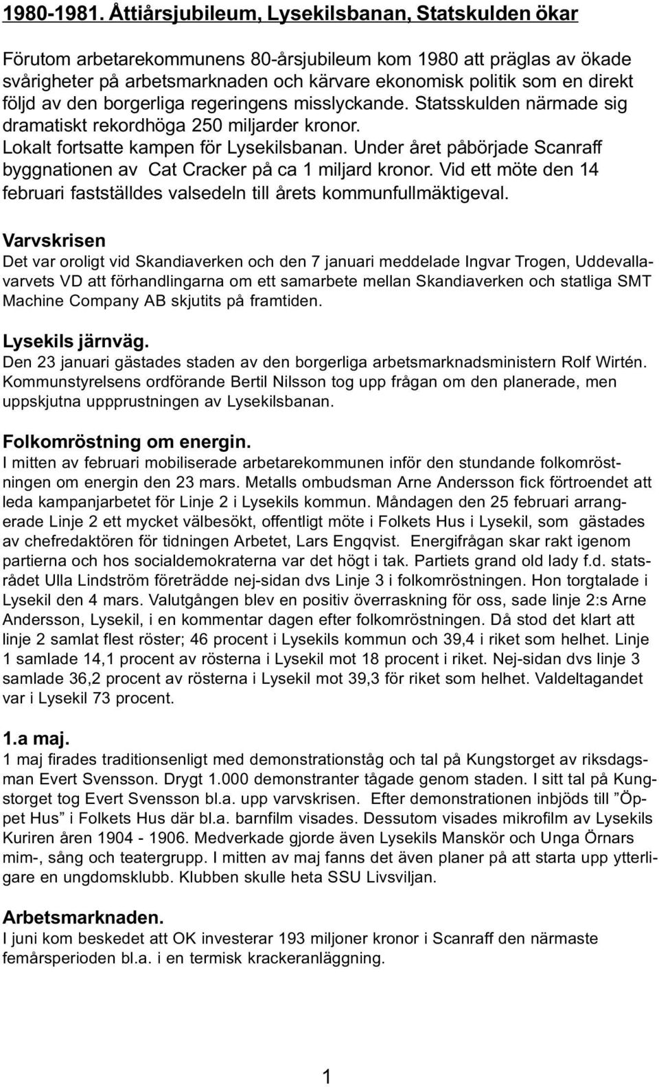 följd av den borgerliga regeringens misslyckande. Statsskulden närmade sig dramatiskt rekordhöga 250 miljarder kronor. Lokalt fortsatte kampen för Lysekilsbanan.