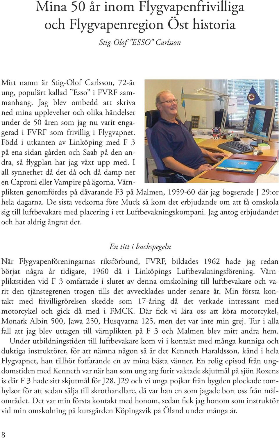 Född i utkanten av Linköping med F 3 på ena sidan gården och Saab på den andra, så flygplan har jag växt upp med. I all synnerhet då det då och då damp ner en Caproni eller Vampire på ägorna.