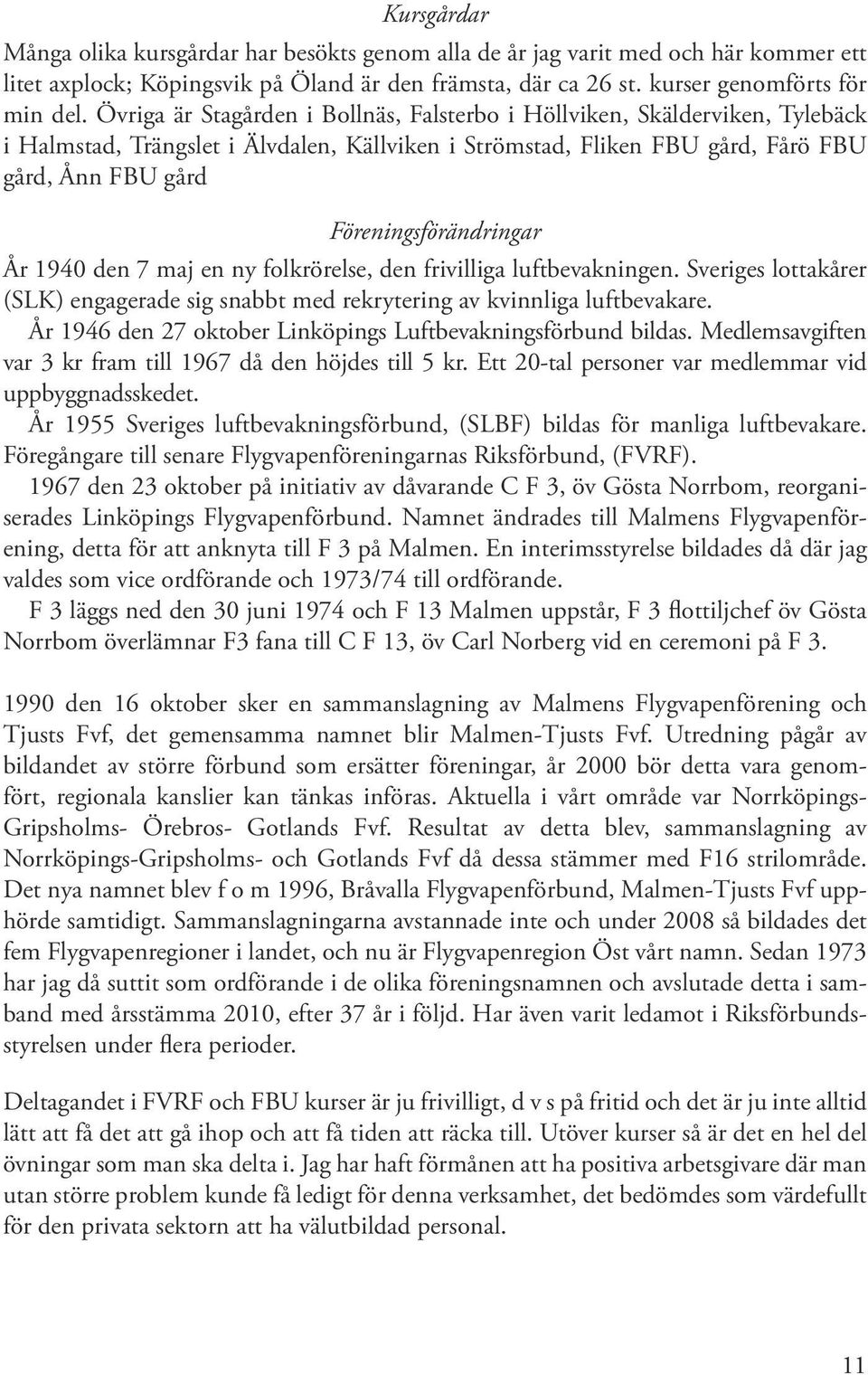 Föreningsförändringar År 1940 den 7 maj en ny folkrörelse, den frivilliga luftbevakningen. Sveriges lottakårer (SLK) engagerade sig snabbt med rekrytering av kvinnliga luftbevakare.