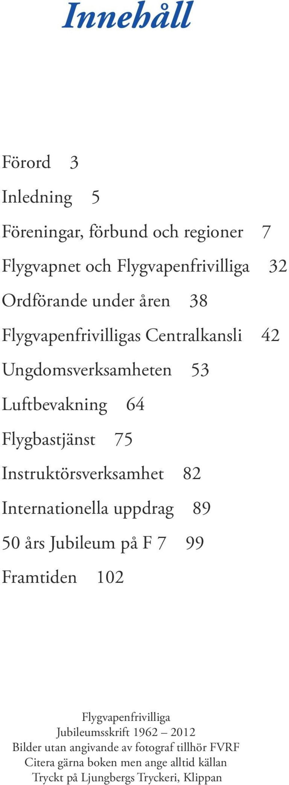 Instruktörsverksamhet 82 Internationella uppdrag 89 50 års Jubileum på F 7 99 Framtiden 102 Flygvapenfrivilliga