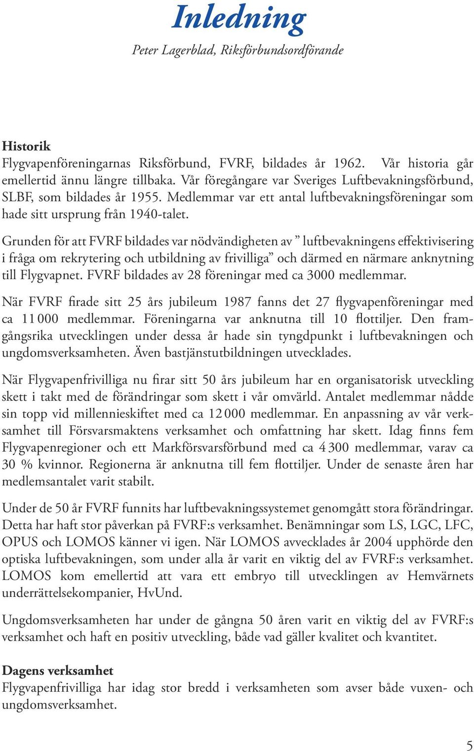 Grunden för att FVRF bildades var nödvändigheten av luftbevakningens effektivisering i fråga om rekrytering och utbildning av frivilliga och därmed en närmare anknytning till Flygvapnet.