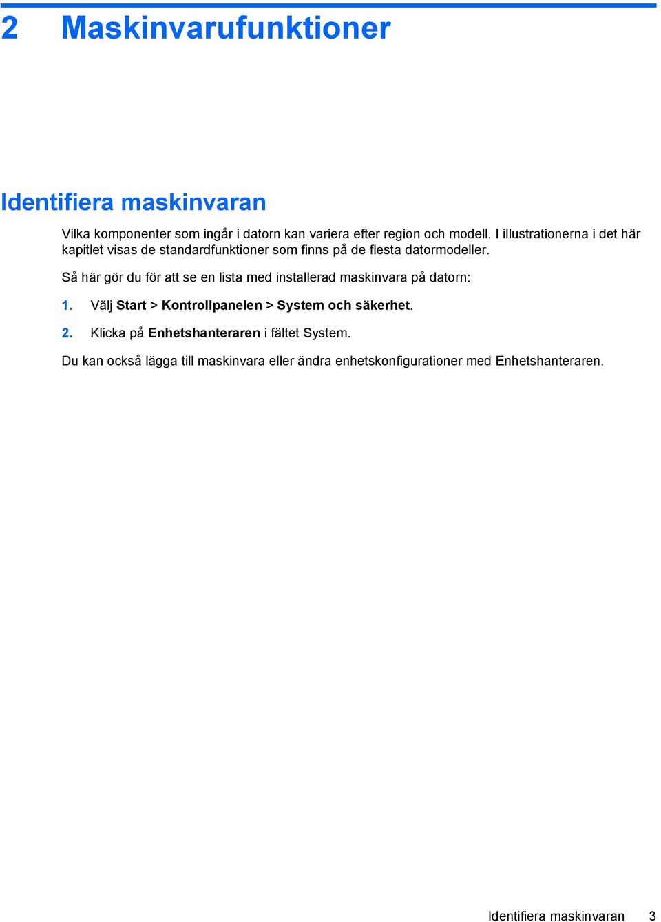 Så här gör du för att se en lista med installerad maskinvara på datorn: 1. Välj Start > Kontrollpanelen > System och säkerhet. 2.