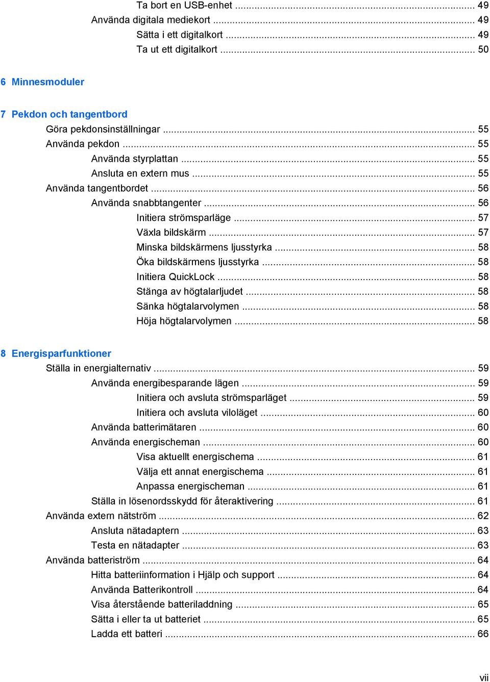 .. 57 Minska bildskärmens ljusstyrka... 58 Öka bildskärmens ljusstyrka... 58 Initiera QuickLock... 58 Stänga av högtalarljudet... 58 Sänka högtalarvolymen... 58 Höja högtalarvolymen.