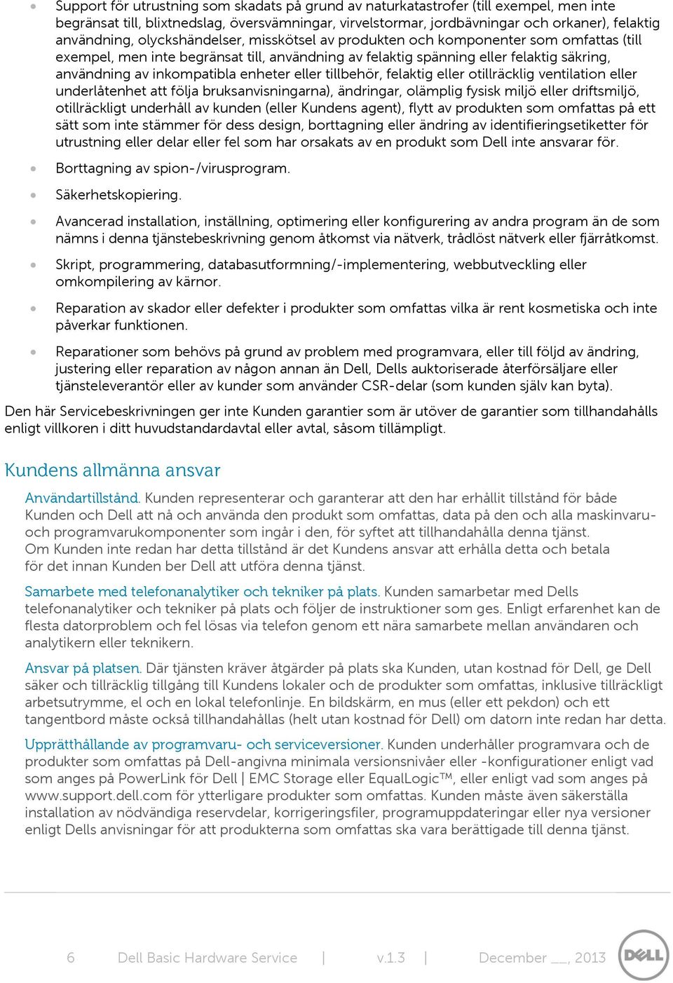 enheter eller tillbehör, felaktig eller otillräcklig ventilation eller underlåtenhet att följa bruksanvisningarna), ändringar, olämplig fysisk miljö eller driftsmiljö, otillräckligt underhåll av